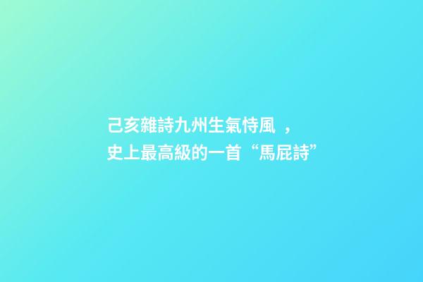 己亥雜詩九州生氣恃風，史上最高級的一首“馬屁詩”